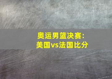 奥运男篮决赛:美国vs法国比分