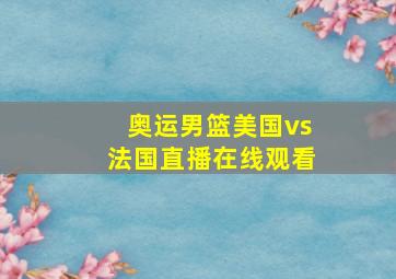 奥运男篮美国vs法国直播在线观看