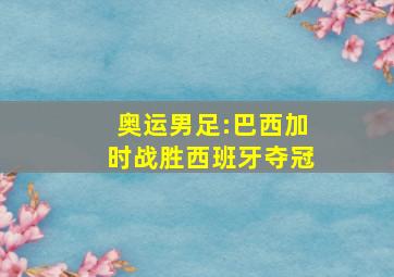 奥运男足:巴西加时战胜西班牙夺冠