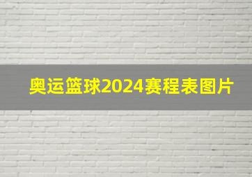 奥运篮球2024赛程表图片