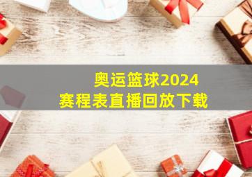 奥运篮球2024赛程表直播回放下载