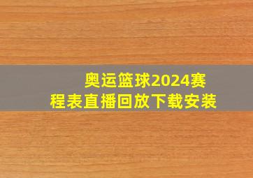 奥运篮球2024赛程表直播回放下载安装