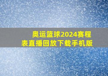 奥运篮球2024赛程表直播回放下载手机版