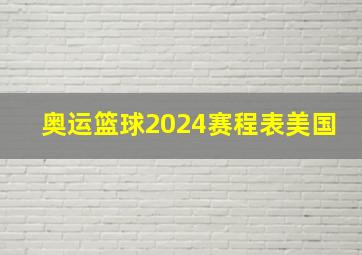 奥运篮球2024赛程表美国