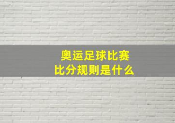 奥运足球比赛比分规则是什么