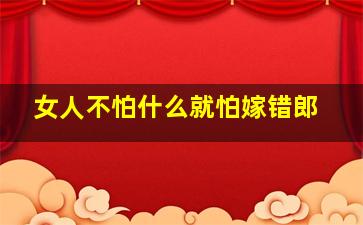 女人不怕什么就怕嫁错郎