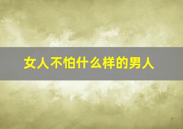 女人不怕什么样的男人