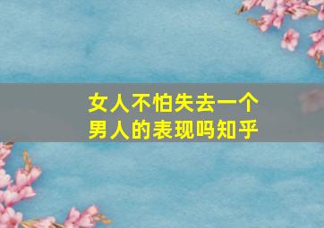 女人不怕失去一个男人的表现吗知乎