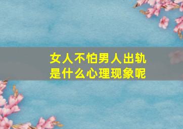 女人不怕男人出轨是什么心理现象呢