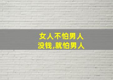 女人不怕男人没钱,就怕男人