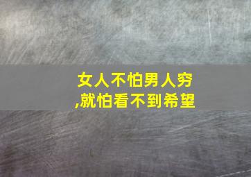 女人不怕男人穷,就怕看不到希望