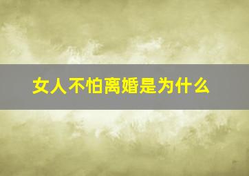 女人不怕离婚是为什么