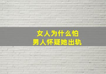 女人为什么怕男人怀疑她出轨