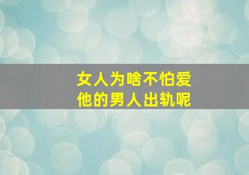 女人为啥不怕爱他的男人出轨呢