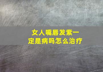 女人嘴唇发紫一定是病吗怎么治疗