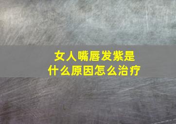 女人嘴唇发紫是什么原因怎么治疗