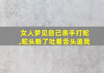 女人梦见自己亲手打蛇,蛇头断了吐着舌头追我