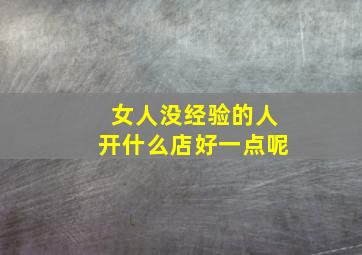 女人没经验的人开什么店好一点呢