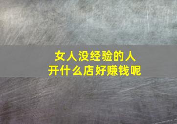 女人没经验的人开什么店好赚钱呢