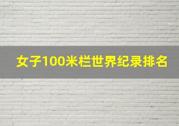 女子100米栏世界纪录排名