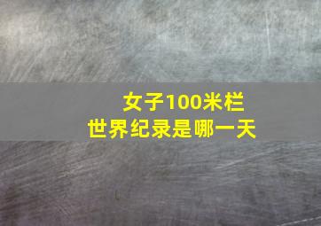 女子100米栏世界纪录是哪一天