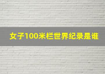 女子100米栏世界纪录是谁