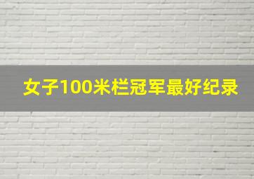 女子100米栏冠军最好纪录