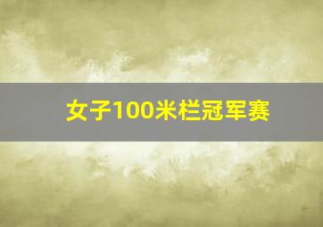 女子100米栏冠军赛