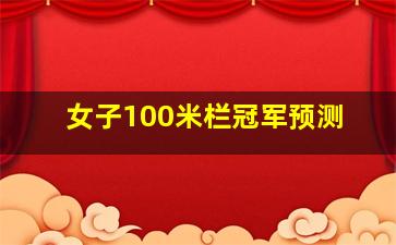 女子100米栏冠军预测