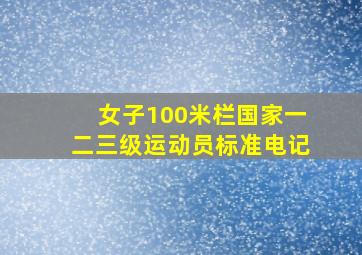 女子100米栏国家一二三级运动员标准电记