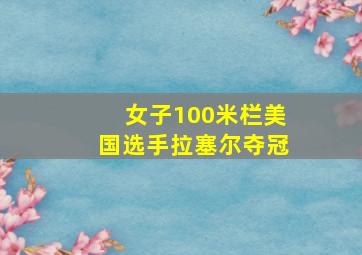 女子100米栏美国选手拉塞尔夺冠