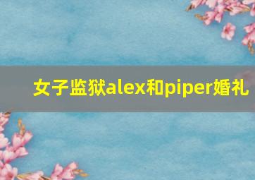 女子监狱alex和piper婚礼