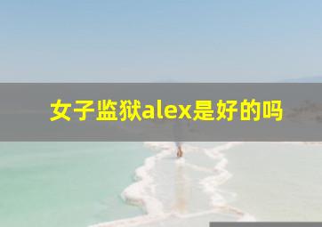 女子监狱alex是好的吗