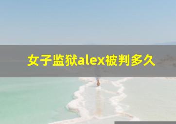 女子监狱alex被判多久