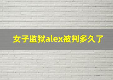 女子监狱alex被判多久了