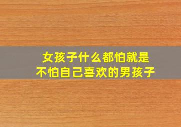 女孩子什么都怕就是不怕自己喜欢的男孩子