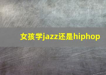 女孩学jazz还是hiphop