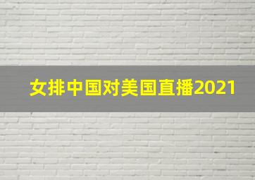 女排中国对美国直播2021