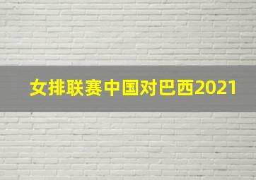 女排联赛中国对巴西2021