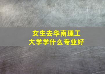 女生去华南理工大学学什么专业好