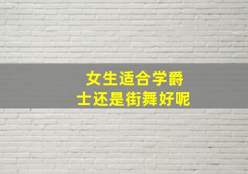 女生适合学爵士还是街舞好呢