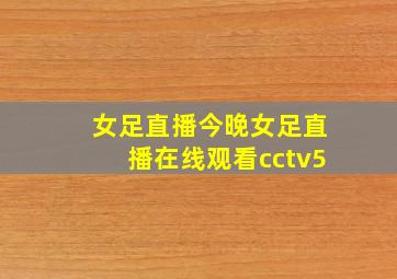 女足直播今晚女足直播在线观看cctv5