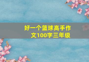 好一个篮球高手作文100字三年级