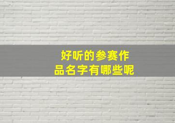 好听的参赛作品名字有哪些呢