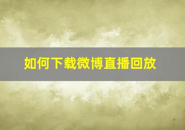 如何下载微博直播回放