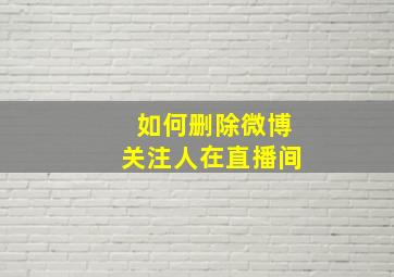 如何删除微博关注人在直播间