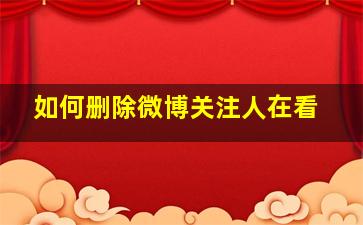 如何删除微博关注人在看