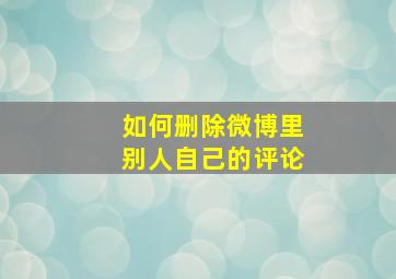 如何删除微博里别人自己的评论