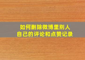 如何删除微博里别人自己的评论和点赞记录