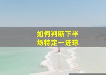 如何判断下半场特定一进球